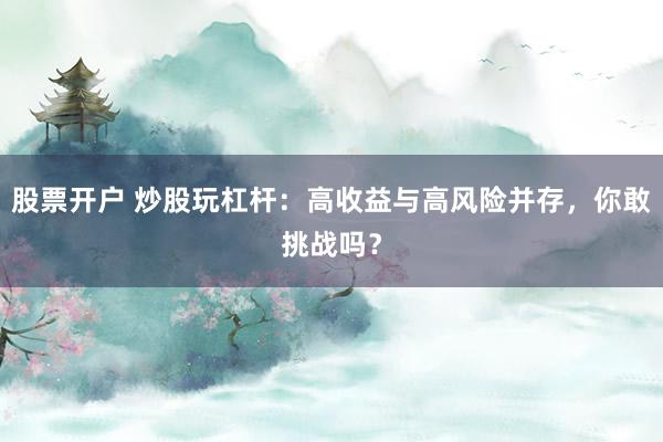 股票开户 炒股玩杠杆：高收益与高风险并存，你敢挑战吗？