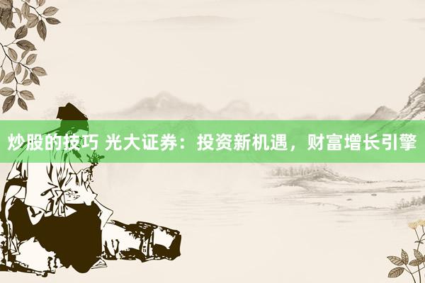 炒股的技巧 光大证券：投资新机遇，财富增长引擎