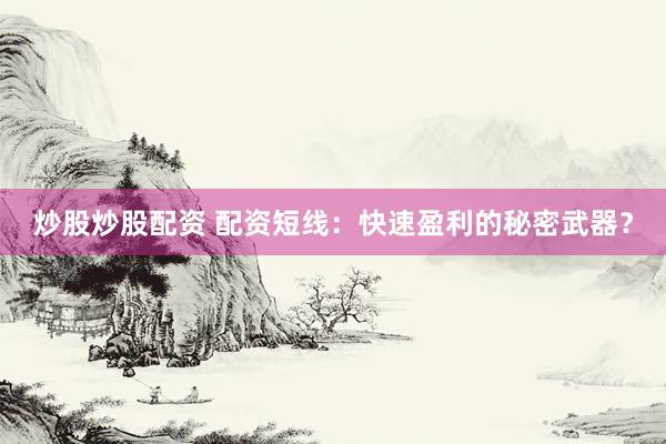 炒股炒股配资 配资短线：快速盈利的秘密武器？