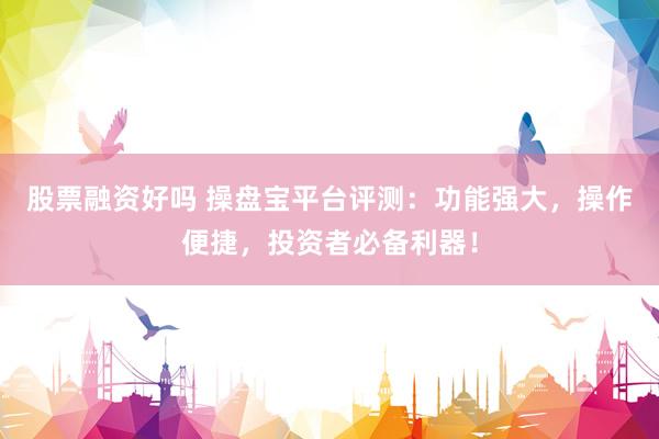 股票融资好吗 操盘宝平台评测:功能强大,操作便捷,投资者必备利器!