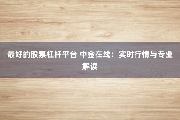 最好的股票杠杆平台 中金在线:实时行情与专业解读
