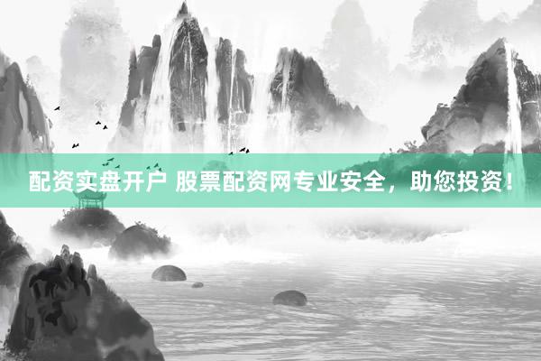 配资实盘开户 股票配资网专业安全，助您投资！