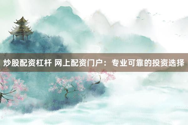 炒股配资杠杆 网上配资门户：专业可靠的投资选择