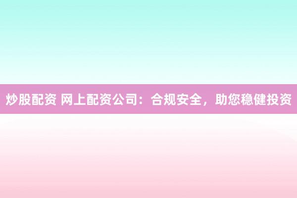 炒股配资 网上配资公司:合规安全,助您稳健投资