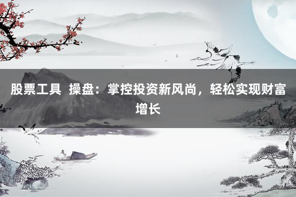 股票工具  操盘：掌控投资新风尚，轻松实现财富增长