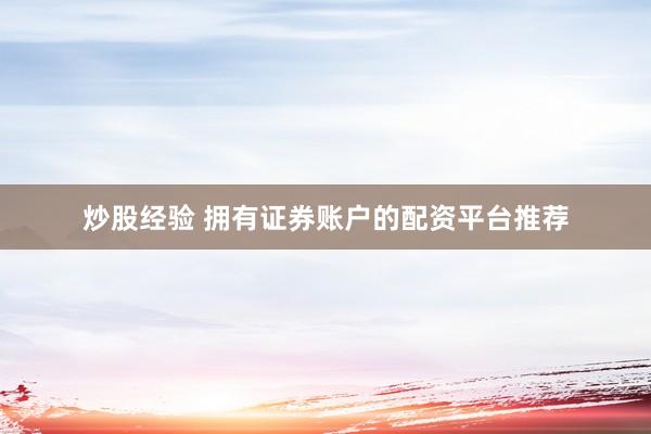 炒股经验 拥有证券账户的配资平台推荐
