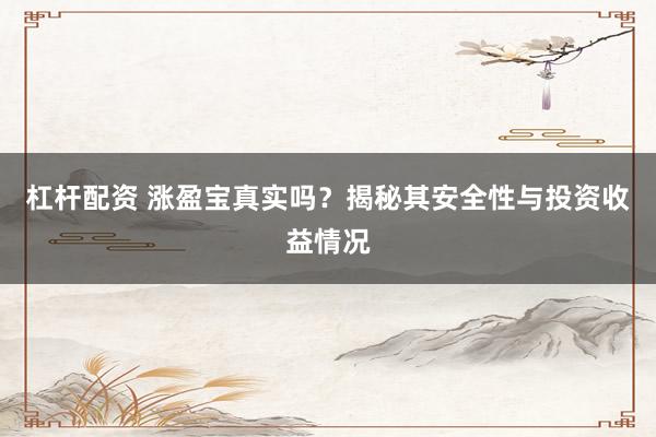 杠杆配资 涨盈宝真实吗？揭秘其安全性与投资收益情况