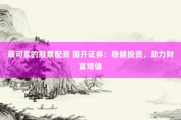 最可靠的股票配资 国开证券：稳健投资，助力财富增值