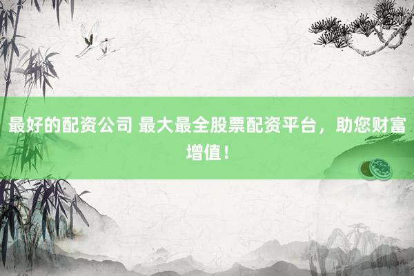最好的配资公司 最大最全股票配资平台，<a href=