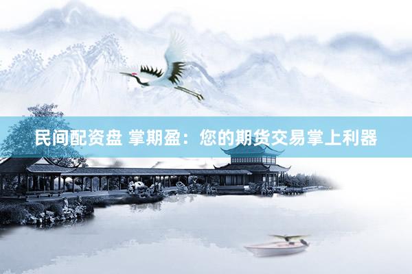 民间配资盘 掌期盈：您的期货交易掌上利器