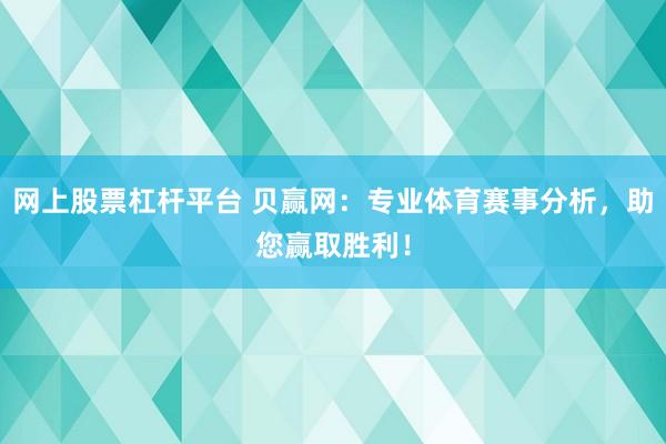 网上股票杠杆平台 贝赢网：专业体育赛事分析，助您赢取胜利！