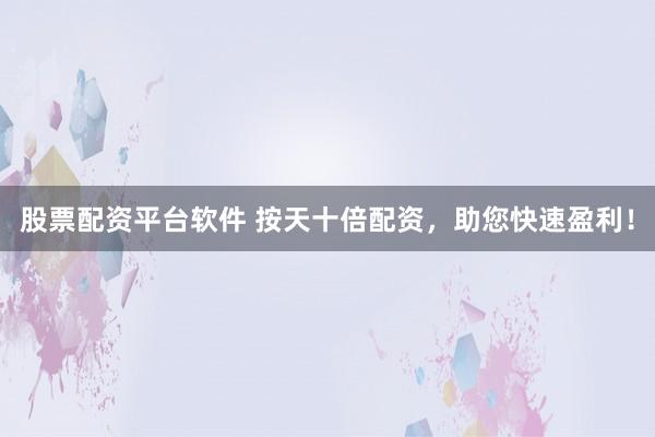 股票配资平台软件 按天十倍配资,助您快速盈利!