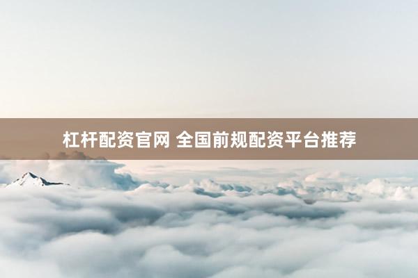杠杆配资官网 全国前规配资平台推荐