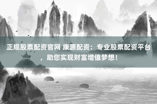正规股票配资官网 康源配资：专业股票配资平台，助您实现财富增值梦想！