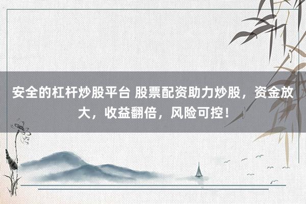 安全的杠杆炒股平台 股票配资助力炒股，资金放大，收益翻倍，风险可控！