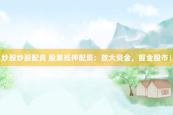 炒股炒股配资 股票抵押配资:放大资金,掘金股市!