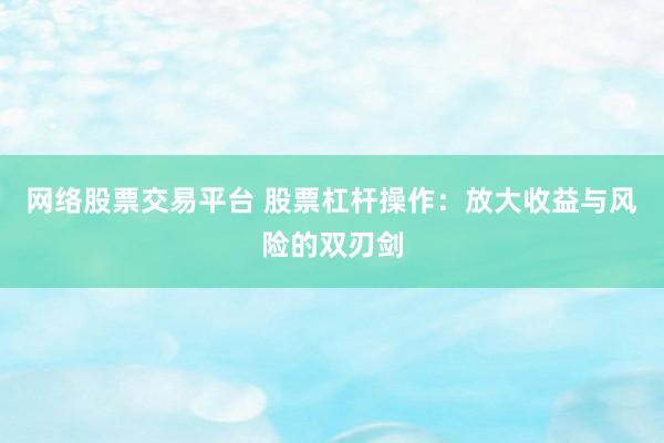 网络股票交易平台 股票杠杆操作：放大收益与风险的双刃剑