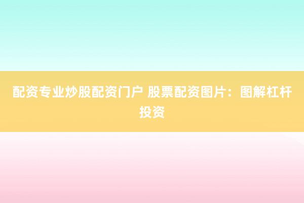 配资专业炒股配资门户 股票配资图片：图解杠杆投资