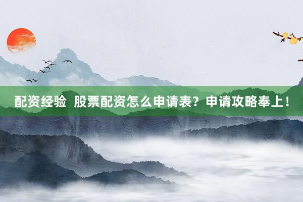 配资经验  股票配资怎么申请表？申请攻略奉上！