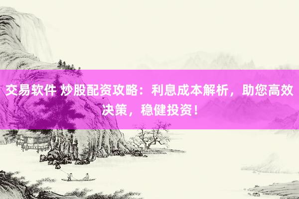 交易软件 炒股配资攻略：利息成本解析，助您高效决策，稳健投资！